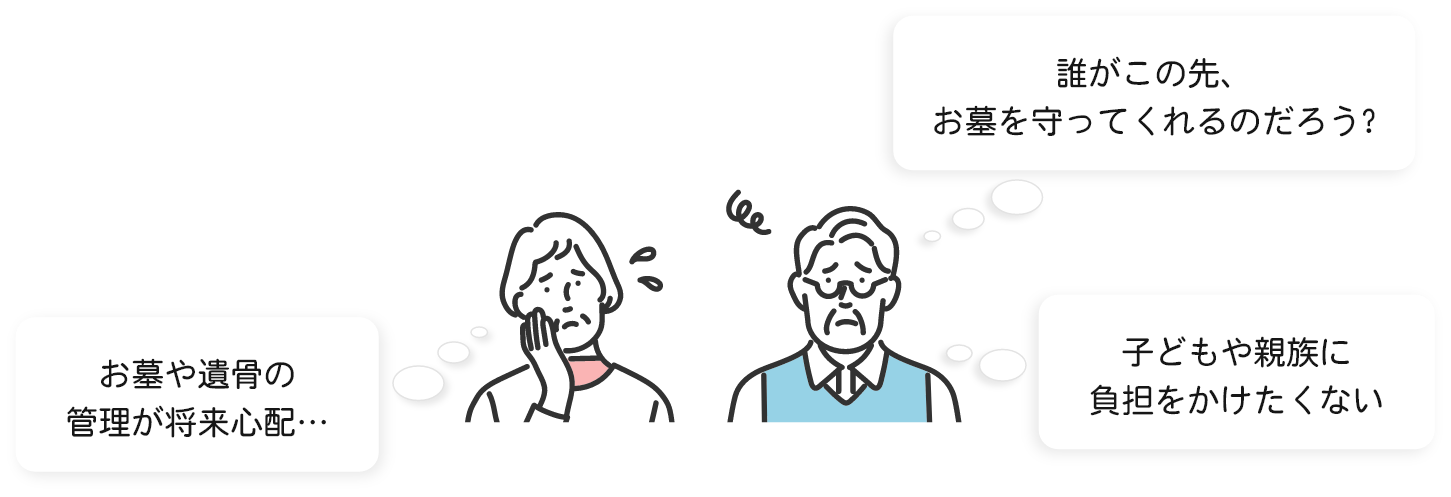 誰がこの先、お墓を守ってくれるのだろう？お墓や遺骨の管理が将来心配…、子どもや親族の負担をかけたくない