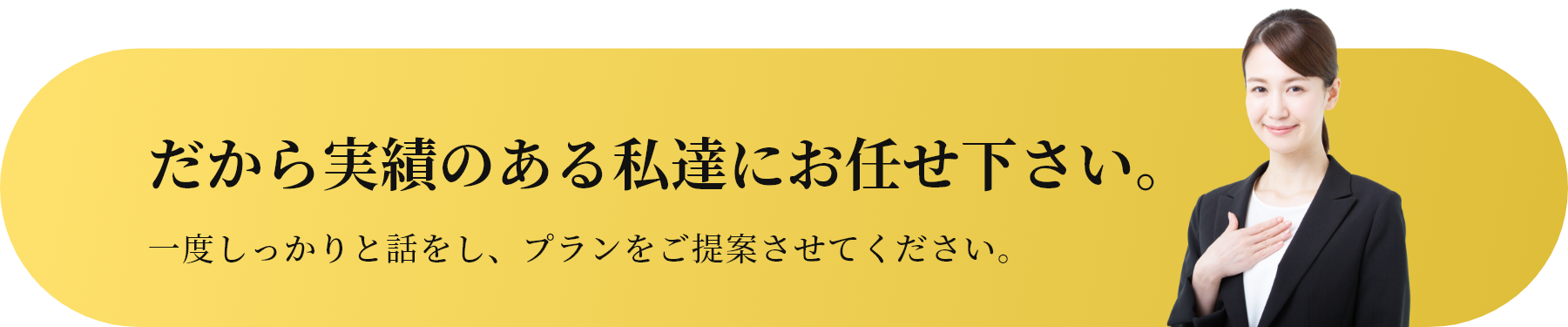 だから実績のある企業にお任せ下さい。一度しっかりと話をし、プランをご提案させてください。