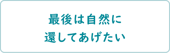 最後は自然に還してあげたい