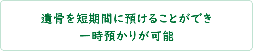 遺骨を短期間に預けることができ一時預かりが可能